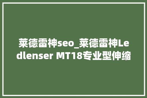 莱德雷神seo_莱德雷神Ledlenser MT18专业型伸缩调焦充电型电筒 莱德雷神seo_莱德雷神Ledlenser MT18专业型伸缩调焦充电型电筒 SEO关键词