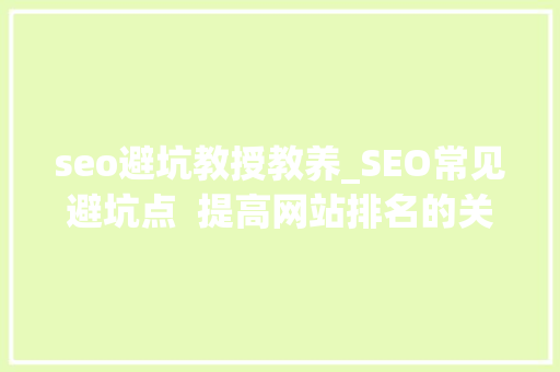 seo避坑教授教养_SEO常见避坑点  提高网站排名的关键策略 seo避坑教授教养_SEO常见避坑点  提高网站排名的关键策略 SEO关键词