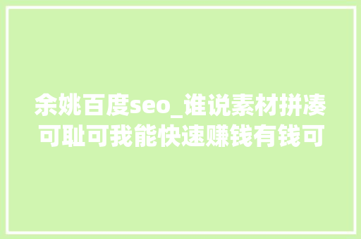 余姚百度seo_谁说素材拼凑可耻可我能快速赚钱有钱可耻吗 余姚百度seo_谁说素材拼凑可耻可我能快速赚钱有钱可耻吗 必应SEO