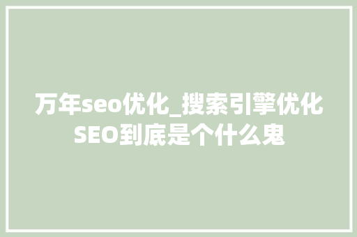 万年seo优化_搜索引擎优化SEO到底是个什么鬼 万年seo优化_搜索引擎优化SEO到底是个什么鬼 必应SEO