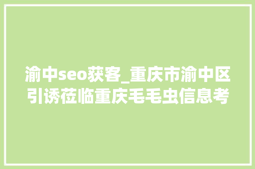 渝中seo获客_重庆市渝中区引诱莅临重庆毛毛虫信息考察推动双方合作进程 渝中seo获客_重庆市渝中区引诱莅临重庆毛毛虫信息考察推动双方合作进程 百度SEO