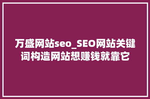 万盛网站seo_SEO网站关键词构造网站想赚钱就靠它 万盛网站seo_SEO网站关键词构造网站想赚钱就靠它 搜狗SEO