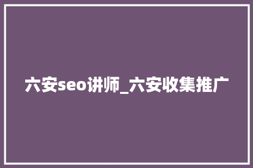 六安seo讲师_六安收集推广 六安seo讲师_六安收集推广 网站建设公司