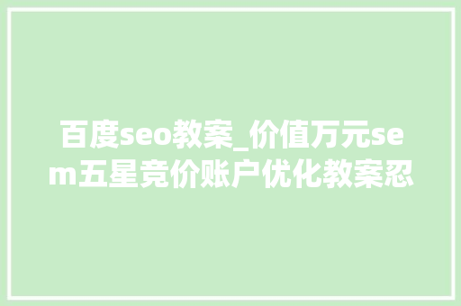百度seo教案_价值万元sem五星竞价账户优化教案忍痛分享 百度seo教案_价值万元sem五星竞价账户优化教案忍痛分享 SEO关键词