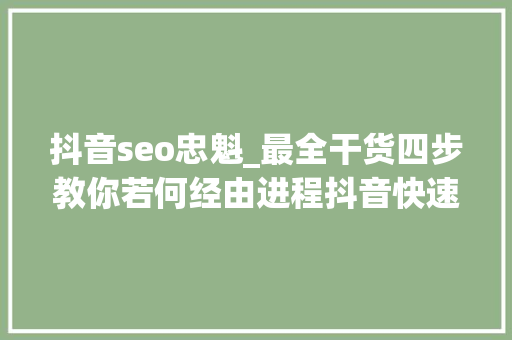 抖音seo忠魁_最全干货四步教你若何经由进程抖音快速获客企业抖音品牌营销必看 抖音seo忠魁_最全干货四步教你若何经由进程抖音快速获客企业抖音品牌营销必看 网站建设公司
