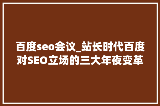 百度seo会议_站长时代百度对SEO立场的三大年夜变革 百度seo会议_站长时代百度对SEO立场的三大年夜变革 SEO关键词