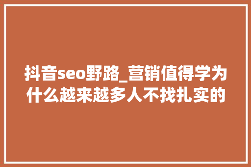 抖音seo野路_营销值得学为什么越来越多人不找扎实的工作而去做自媒体 抖音seo野路_营销值得学为什么越来越多人不找扎实的工作而去做自媒体 搜狗SEO