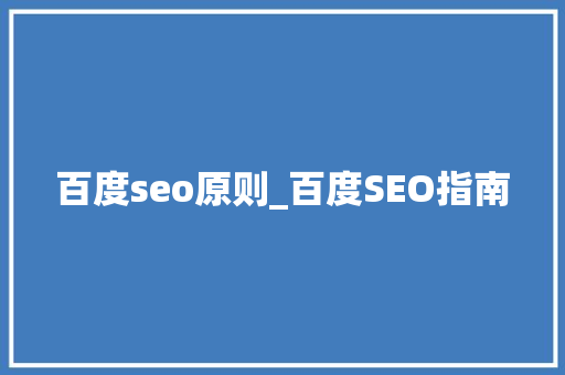百度seo原则_百度SEO指南 百度seo原则_百度SEO指南 搜狗SEO