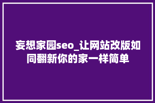 妄想家园seo_让网站改版如同翻新你的家一样简单 必应SEO 妄想家园seo_让网站改版如同翻新你的家一样简单 妄想家园seo_让网站改版如同翻新你的家一样简单 必应SEO