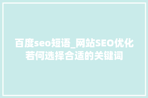 百度seo短语_网站SEO优化若何选择合适的关键词 百度seo短语_网站SEO优化若何选择合适的关键词 网站建设公司