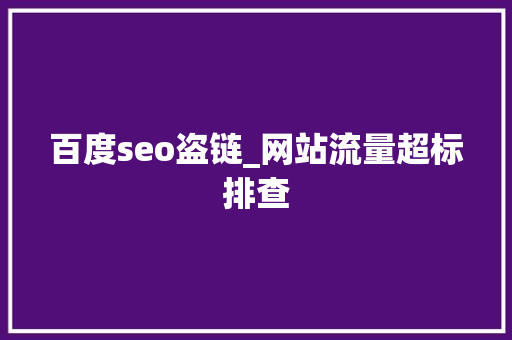 百度seo盗链_网站流量超标排查 百度seo盗链_网站流量超标排查 神马SEO