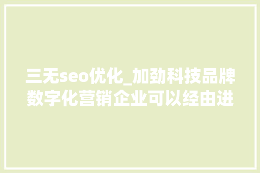 三无seo优化_加劲科技品牌数字化营销企业可以经由进程什么手段进行优化 三无seo优化_加劲科技品牌数字化营销企业可以经由进程什么手段进行优化 百度SEO