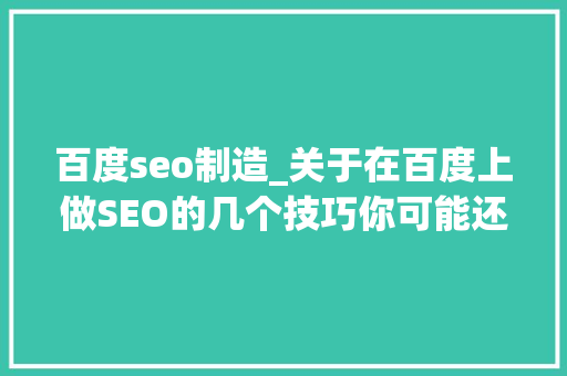 百度seo制造_关于在百度上做SEO的几个技巧你可能还不知道 百度seo制造_关于在百度上做SEO的几个技巧你可能还不知道 百度SEO