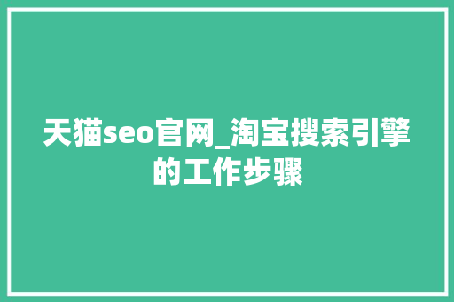 天猫seo官网_淘宝搜索引擎的工作步骤 天猫seo官网_淘宝搜索引擎的工作步骤 百度SEO