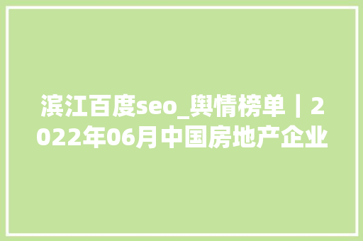 滨江百度seo_舆情榜单|2022年06月中国房地产企业百度搜索SEO表现TOP30 必应SEO 滨江百度seo_舆情榜单|2022年06月中国房地产企业百度搜索SEO表现TOP30 滨江百度seo_舆情榜单|2022年06月中国房地产企业百度搜索SEO表现TOP30 必应SEO