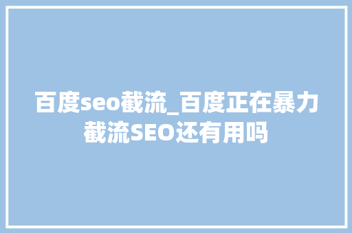 百度seo截流_百度正在暴力截流SEO还有用吗 百度seo截流_百度正在暴力截流SEO还有用吗 网站建设公司