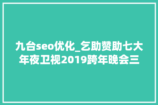 九台seo优化_乞助赞助七大年夜卫视2019跨年晚会三大年夜明星代言的微商品牌真假迷 九台seo优化_乞助赞助七大年夜卫视2019跨年晚会三大年夜明星代言的微商品牌真假迷 搜狗SEO