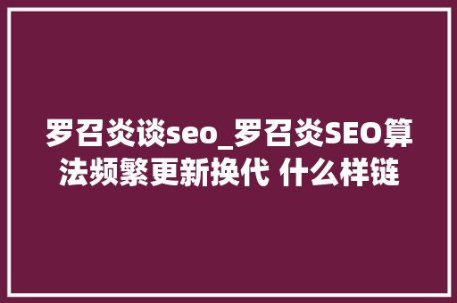 罗召炎谈seo_罗召炎SEO算法频繁更新换代 什么样链接加倍有利提升网站收录量 罗召炎谈seo_罗召炎SEO算法频繁更新换代 什么样链接加倍有利提升网站收录量 搜狗SEO