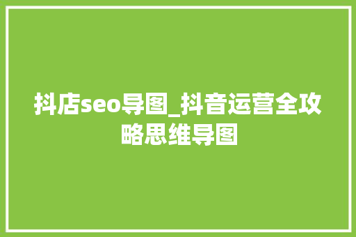 抖店seo导图_抖音运营全攻略思维导图 抖店seo导图_抖音运营全攻略思维导图 网站建设公司