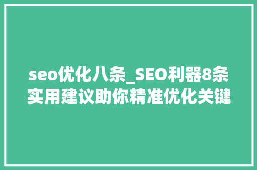 seo优化八条_SEO利器8条实用建议助你精准优化关键词排名软件 必应SEO seo优化八条_SEO利器8条实用建议助你精准优化关键词排名软件 seo优化八条_SEO利器8条实用建议助你精准优化关键词排名软件 必应SEO