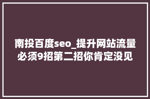 南投百度seo_提升网站流量必须9招第二招你肯定没见过 南投百度seo_提升网站流量必须9招第二招你肯定没见过 SEO关键词
