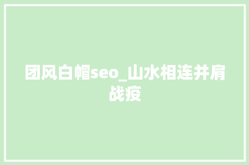 团风白帽seo_山水相连并肩战疫 团风白帽seo_山水相连并肩战疫 百度SEO