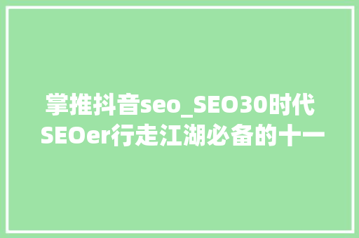掌推抖音seo_SEO30时代 SEOer行走江湖必备的十一大年夜盖世赚钱绝招 掌推抖音seo_SEO30时代 SEOer行走江湖必备的十一大年夜盖世赚钱绝招 百度SEO