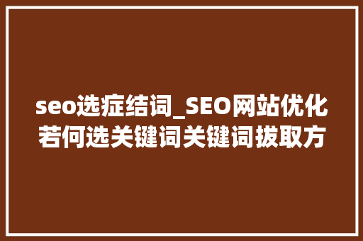 seo选症结词_SEO网站优化若何选关键词关键词拔取方法有哪些戳进来看详解 seo选症结词_SEO网站优化若何选关键词关键词拔取方法有哪些戳进来看详解 SEO关键词