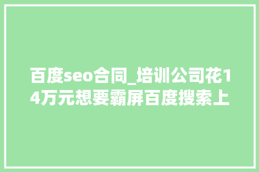 百度seo合同_培训公司花14万元想要霸屏百度搜索上海法院判决违反公共秩序合同无效