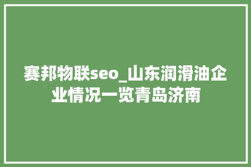 赛邦物联seo_山东润滑油企业情况一览青岛济南 赛邦物联seo_山东润滑油企业情况一览青岛济南 神马SEO