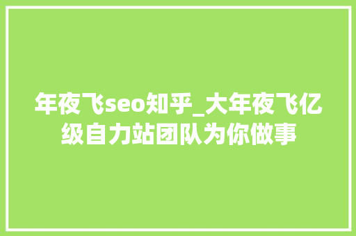 年夜飞seo知乎_大年夜飞亿级自力站团队为你做事 年夜飞seo知乎_大年夜飞亿级自力站团队为你做事 SEO关键词