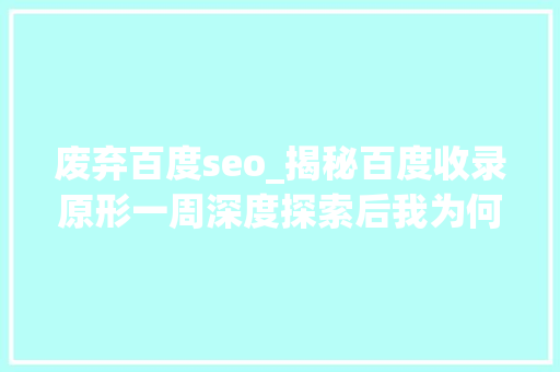 废弃百度seo_揭秘百度收录原形一周深度探索后我为何选择放手 神马SEO 废弃百度seo_揭秘百度收录原形一周深度探索后我为何选择放手 废弃百度seo_揭秘百度收录原形一周深度探索后我为何选择放手 神马SEO