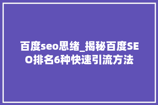 百度seo思绪_揭秘百度SEO排名6种快速引流方法 百度seo思绪_揭秘百度SEO排名6种快速引流方法 神马SEO