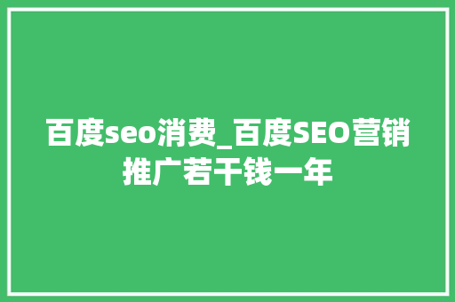 百度seo消费_百度SEO营销推广若干钱一年 百度seo消费_百度SEO营销推广若干钱一年 搜狗SEO