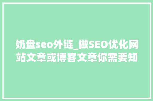 奶盘seo外链_做SEO优化网站文章或博客文章你需要知道的技巧 奶盘seo外链_做SEO优化网站文章或博客文章你需要知道的技巧 神马SEO