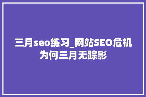 三月seo练习_网站SEO危机为何三月无踪影 三月seo练习_网站SEO危机为何三月无踪影 百度SEO