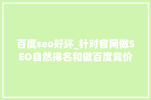 百度seo好坏_针对官网做SEO自然排名和做百度竞价的优缺点 百度seo好坏_针对官网做SEO自然排名和做百度竞价的优缺点 网站建设公司