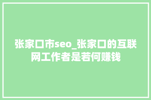 张家口市seo_张家口的互联网工作者是若何赚钱 张家口市seo_张家口的互联网工作者是若何赚钱 网站建设公司