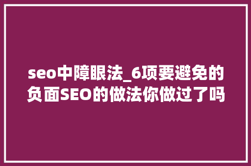 seo中障眼法_6项要避免的负面SEO的做法你做过了吗 seo中障眼法_6项要避免的负面SEO的做法你做过了吗 百度SEO