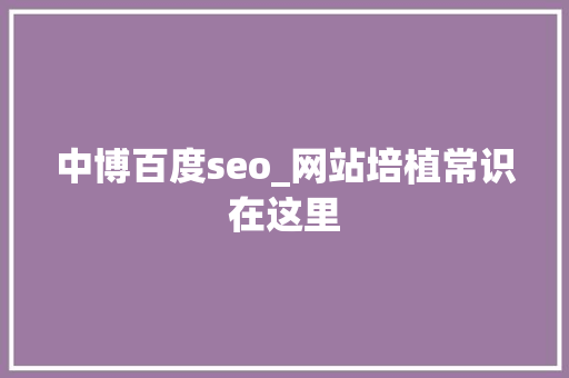 中博百度seo_网站培植常识在这里 中博百度seo_网站培植常识在这里 搜狗SEO