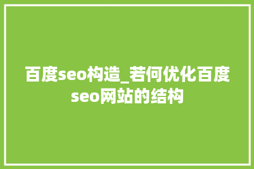 百度seo构造_若何优化百度seo网站的结构 百度seo构造_若何优化百度seo网站的结构 百度SEO
