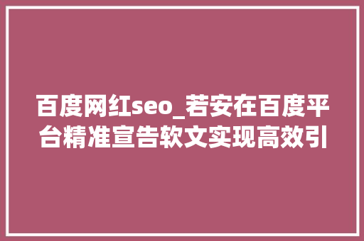 百度网红seo_若安在百度平台精准宣告软文实现高效引流 百度网红seo_若安在百度平台精准宣告软文实现高效引流 网站建设公司