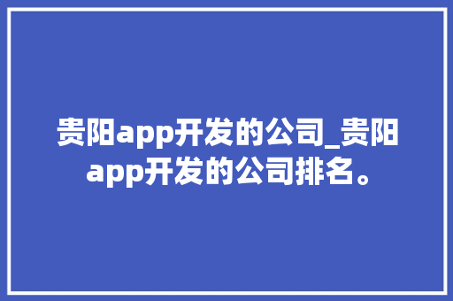 贵阳app开发的公司_贵阳app开发的公司排名。 贵阳app开发的公司_贵阳app开发的公司排名。 网站建设公司