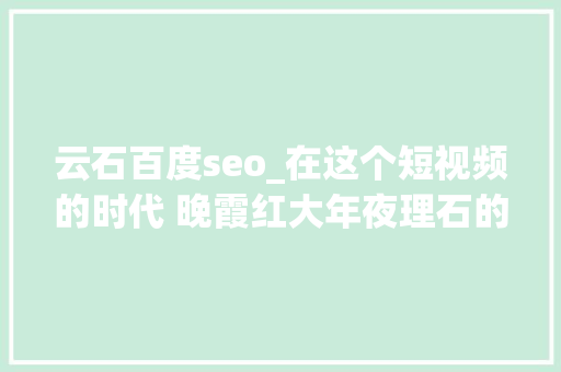 云石百度seo_在这个短视频的时代 晚霞红大年夜理石的seo在哪里 云石百度seo_在这个短视频的时代 晚霞红大年夜理石的seo在哪里 SEO关键词