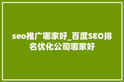 seo推广哪家好_百度SEO排名优化公司哪家好 seo推广哪家好_百度SEO排名优化公司哪家好 百度SEO