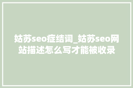 姑苏seo症结词_姑苏seo网站描述怎么写才能被收录 姑苏seo症结词_姑苏seo网站描述怎么写才能被收录 神马SEO
