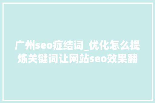 广州seo症结词_优化怎么提炼关键词让网站seo效果翻倍 广州seo症结词_优化怎么提炼关键词让网站seo效果翻倍 网站建设公司