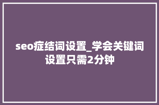 seo症结词设置_学会关键词设置只需2分钟 seo症结词设置_学会关键词设置只需2分钟 SEO关键词