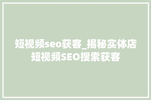短视频seo获客_揭秘实体店短视频SEO搜索获客 短视频seo获客_揭秘实体店短视频SEO搜索获客 网站建设公司