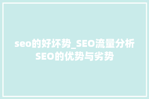 seo的好坏势_SEO流量分析SEO的优势与劣势 seo的好坏势_SEO流量分析SEO的优势与劣势 网站建设公司